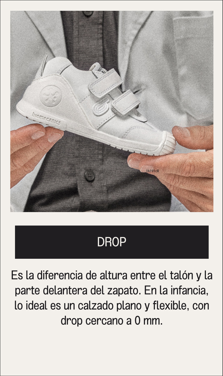 DROP Es la diferencia de altura entre el talón y la parte delantera del zapato. En la infancia, lo ideal es un calzado plano y flexible, con drop cercano a 0 mm.
